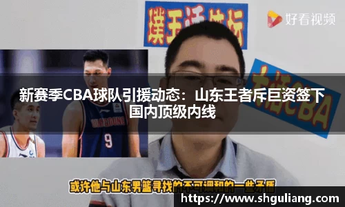 新赛季CBA球队引援动态：山东王者斥巨资签下国内顶级内线