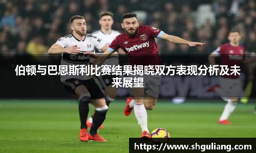 伯顿与巴恩斯利比赛结果揭晓双方表现分析及未来展望