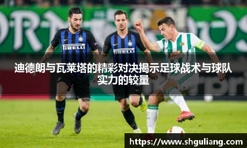 迪德朗与瓦莱塔的精彩对决揭示足球战术与球队实力的较量
