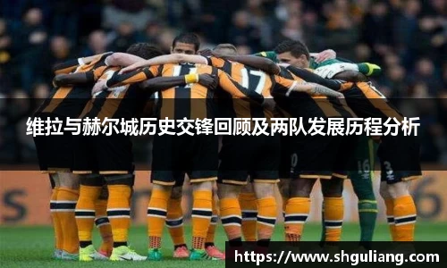 维拉与赫尔城历史交锋回顾及两队发展历程分析