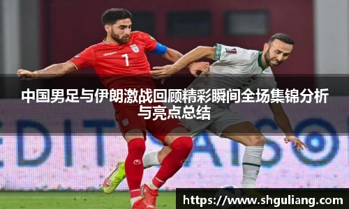 中国男足与伊朗激战回顾精彩瞬间全场集锦分析与亮点总结